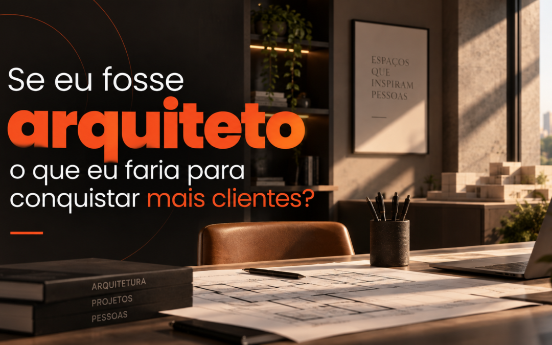 Se eu fosse arquiteto e quisesse aumentar a quantidade de clientes do meu escritório, esta seria a minha estratégia